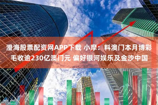 澄海股票配资网APP下载 小摩：料澳门本月博彩毛收逾230亿澳门元 偏好银河娱乐及金沙中国