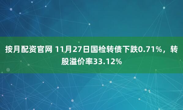按月配资官网 11月27日国检转债下跌0.71%,转股溢价率33.12%