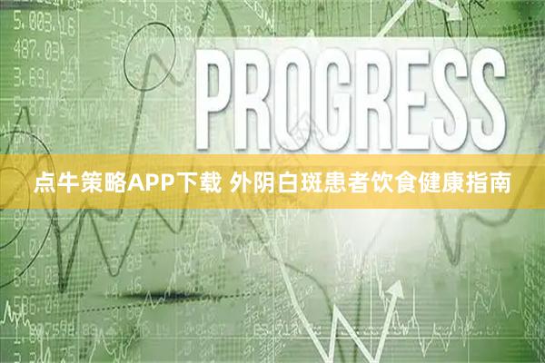 点牛策略APP下载 外阴白斑患者饮食健康指南