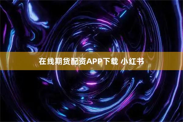 在线期货配资APP下载 小红书
