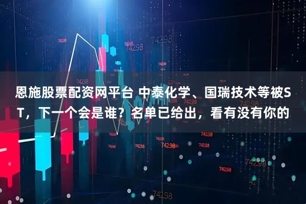 恩施股票配资网平台 中泰化学、国瑞技术等被ST，下一个会是谁？名单已给出，看有没有你的