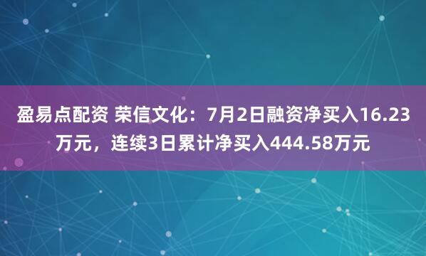 盈易点配资 荣信文化：7月2日融资净买入16.23万元，连续3日累计净买入444.58万元