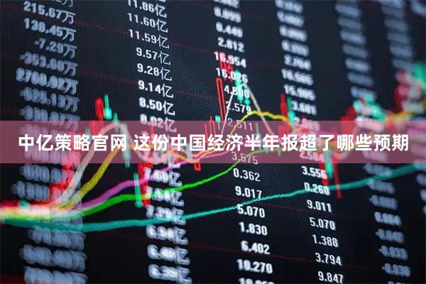中亿策略官网 这份中国经济半年报超了哪些预期