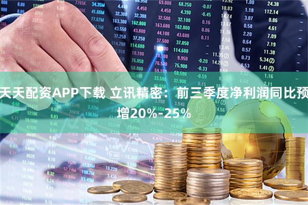 天天配资APP下载 立讯精密：前三季度净利润同比预增20%-25%