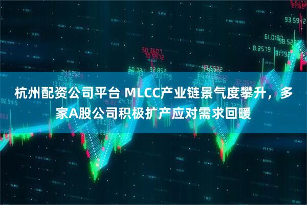 杭州配资公司平台 MLCC产业链景气度攀升，多家A股公司积极扩产应对需求回暖
